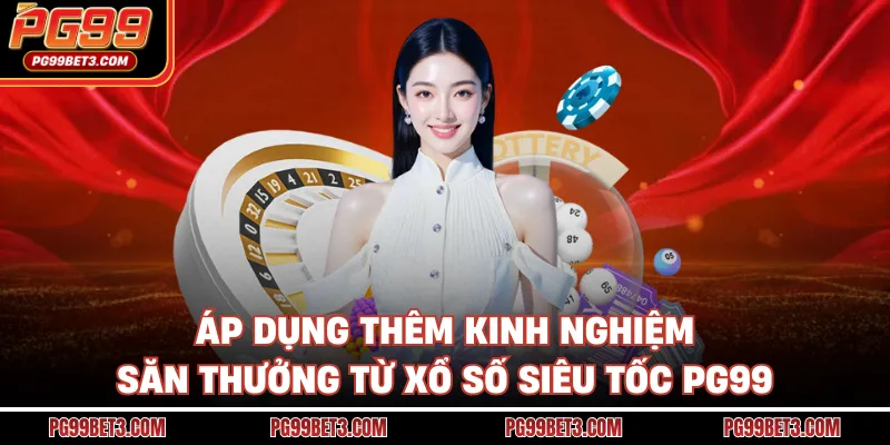 Áp dụng thêm kinh nghiệm săn thưởng từ xổ số siêu tốc PG99