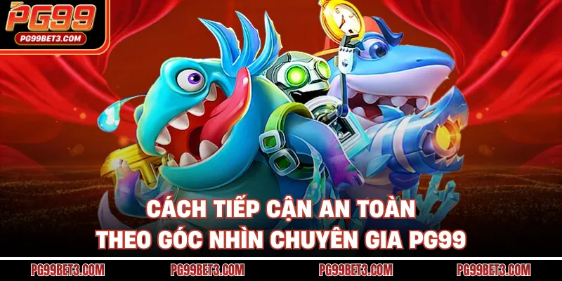 Cách tiếp cận an toàn theo góc nhìn chuyên gia PG99