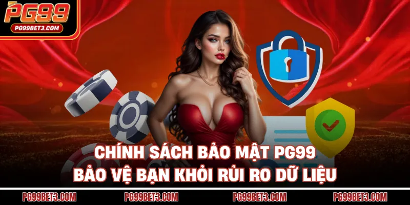 Chính sách bảo mật PG99 bảo vệ bạn khỏi rủi ro dữ liệu