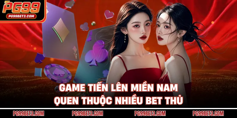 Game Tiến Lên Miền Nam quen thuộc nhiều bet thủ
