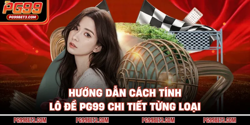 Hướng dẫn cách tính lô đề PG99 chi tiết từng loại